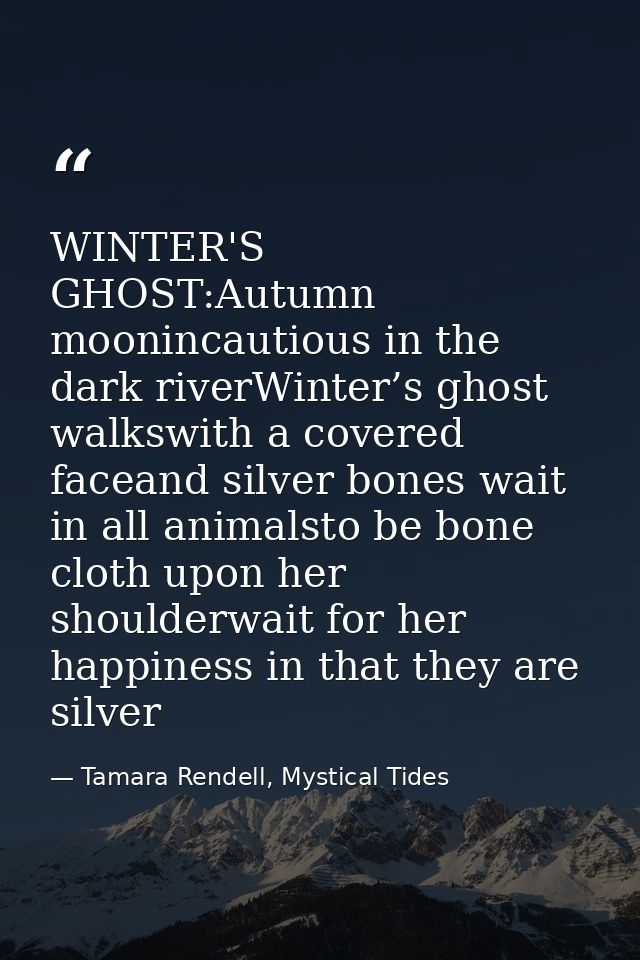 WINTER'S GHOST:Autumn moonincautious in the dark riverWinter’s ghost walkswith a covered faceand silver bones wait in al — Tamara Rendell, Mystical Tides