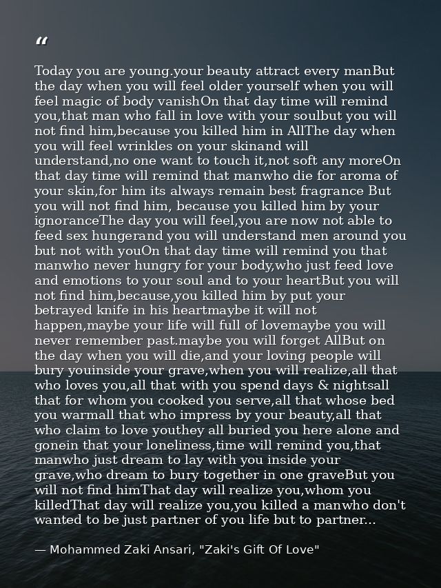 Today you are young.your beauty attract every manBut the day when you will feel older yourself when you will feel magic  — Mohammed Zaki Ansari, "Zaki's Gift Of Love"