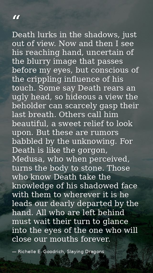Death lurks in the shadows, just out of view. Now and then I see his reaching hand, uncertain of the blurry image that p — Richelle E. Goodrich, Slaying Dragons