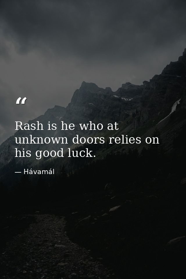 Rash is he who at unknown doors relies on his good luck. — Hávamál