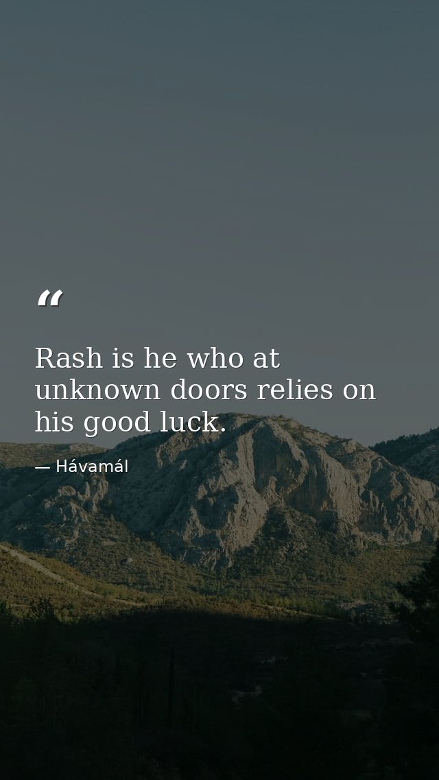 Rash is he who at unknown doors relies on his good luck. — Hávamál
