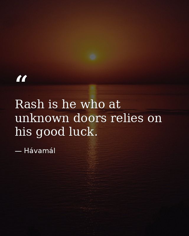 Rash is he who at unknown doors relies on his good luck. — Hávamál