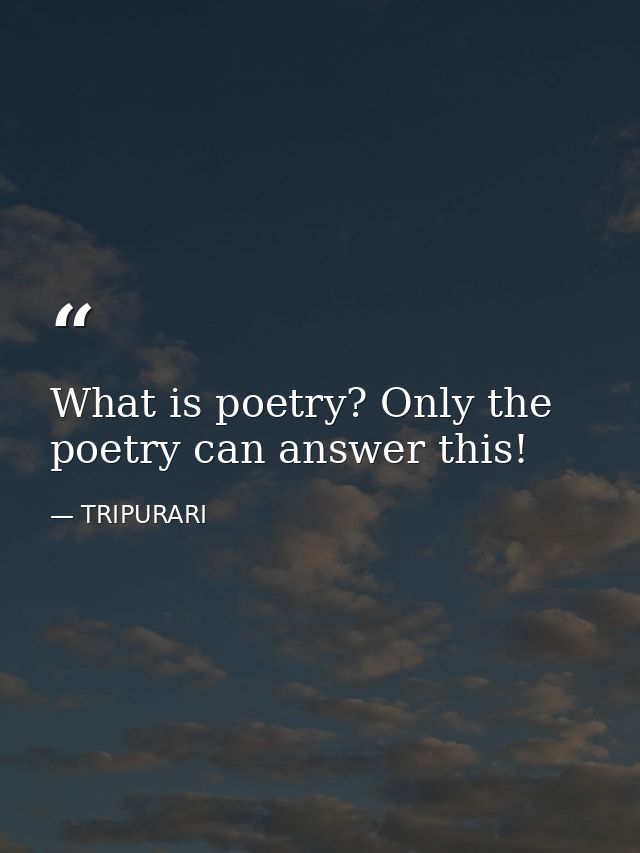 What is poetry? Only the poetry can answer this! — TRIPURARI
