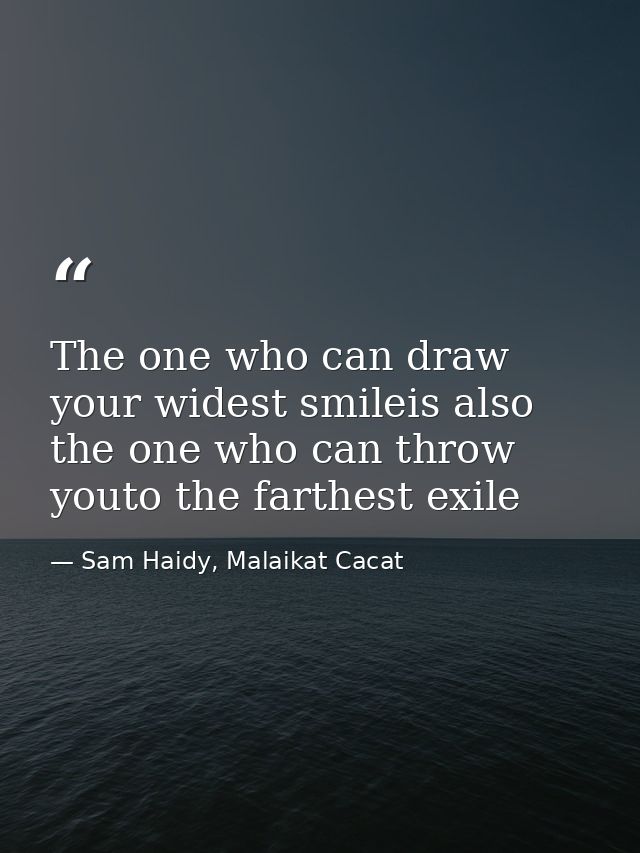 The one who can draw your widest smileis also the one who can throw youto the farthest exile — Sam Haidy, Malaikat Cacat