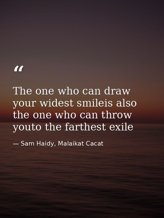 The one who can draw your widest smileis also the one who can throw youto the farthest exile — Sam Haidy, Malaikat Cacat