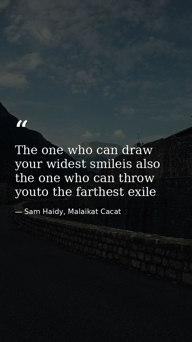The one who can draw your widest smileis also the one who can throw youto the farthest exile — Sam Haidy, Malaikat Cacat