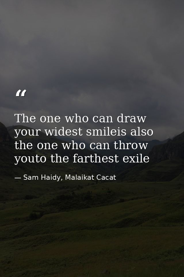 The one who can draw your widest smileis also the one who can throw youto the farthest exile — Sam Haidy, Malaikat Cacat