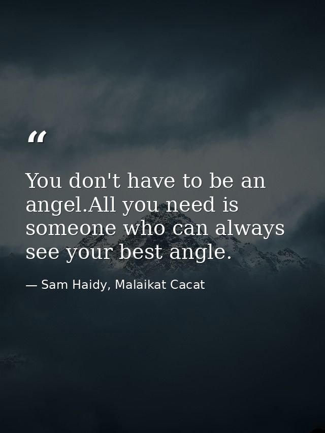 You don't have to be an angel.All you need is someone who can always see your best angle. — Sam Haidy, Malaikat Cacat