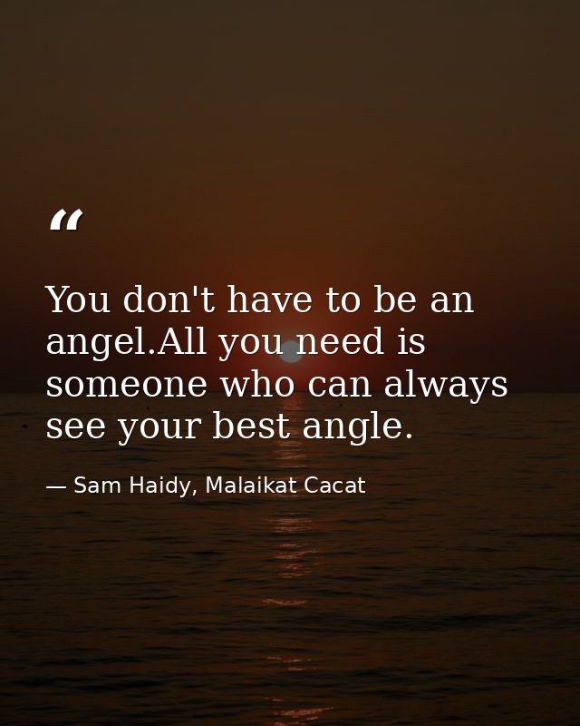 You don't have to be an angel.All you need is someone who can always see your best angle. — Sam Haidy, Malaikat Cacat
