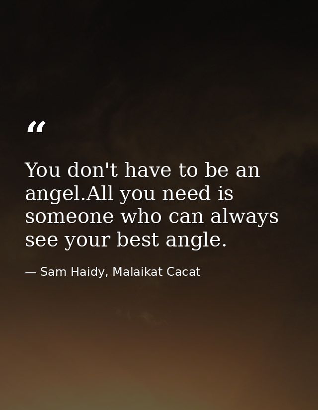 You don't have to be an angel.All you need is someone who can always see your best angle. — Sam Haidy, Malaikat Cacat