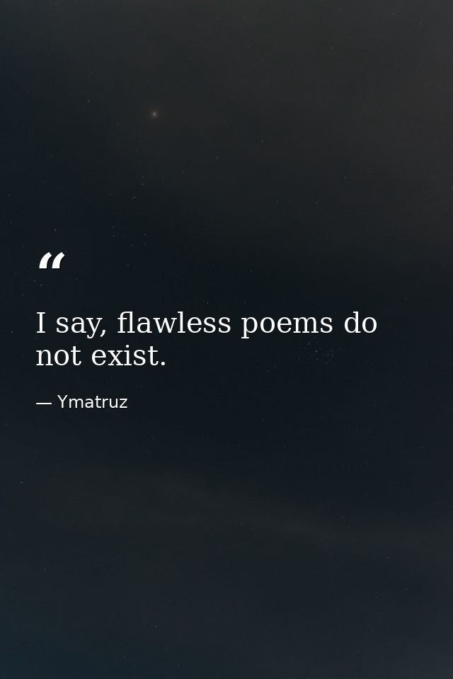 I say, flawless poems do not exist. — Ymatruz