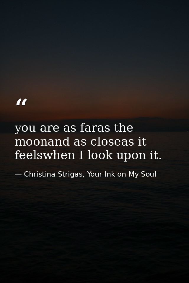 you are as faras the moonand as closeas it feelswhen I look upon it. — Christina Strigas, Your Ink on My Soul