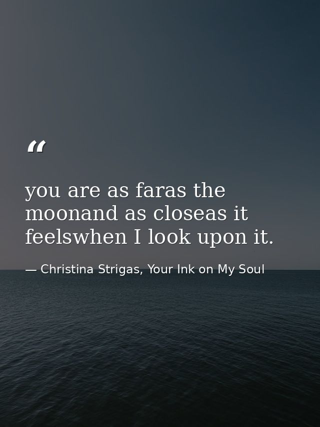 you are as faras the moonand as closeas it feelswhen I look upon it. — Christina Strigas, Your Ink on My Soul