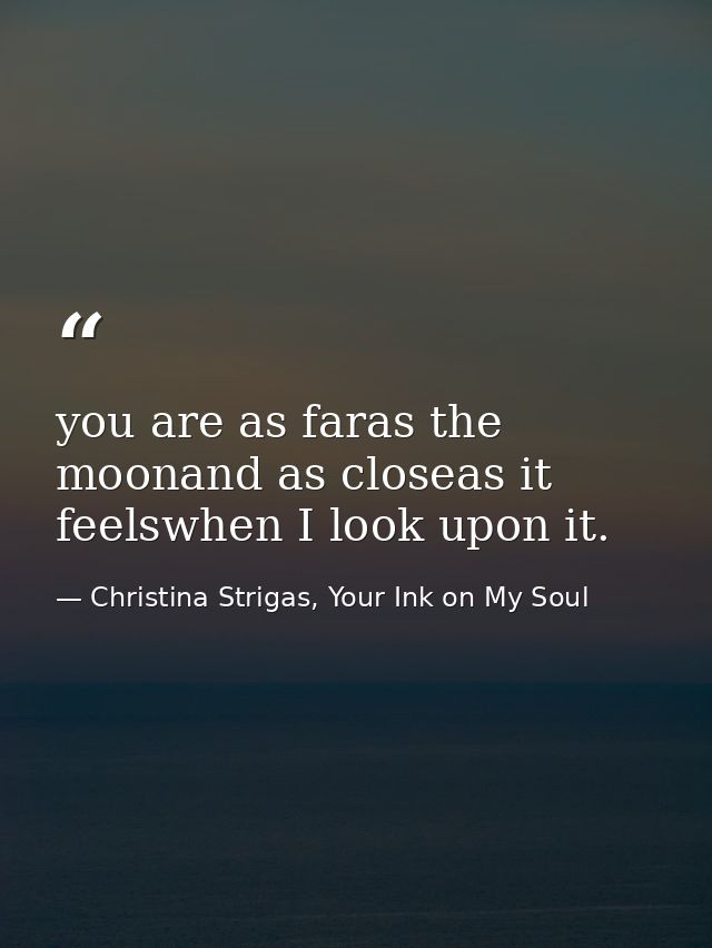you are as faras the moonand as closeas it feelswhen I look upon it. — Christina Strigas, Your Ink on My Soul