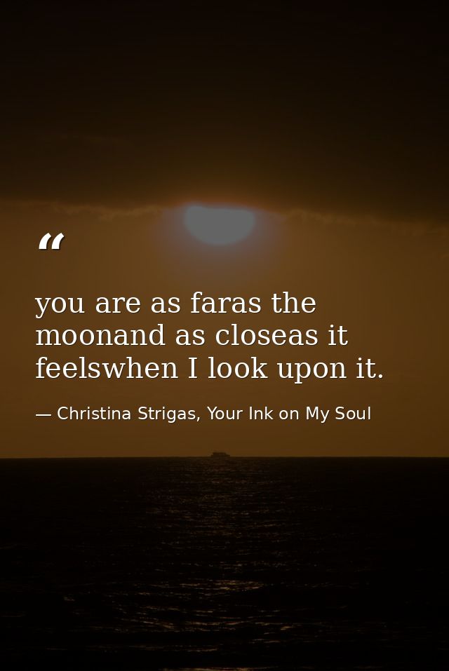 you are as faras the moonand as closeas it feelswhen I look upon it. — Christina Strigas, Your Ink on My Soul