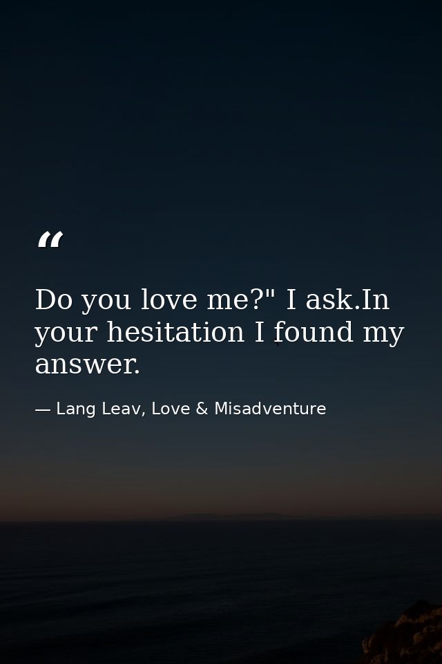 Do you love me?" I ask.In your hesitation I found my answer. — Lang Leav, Love & Misadventure
