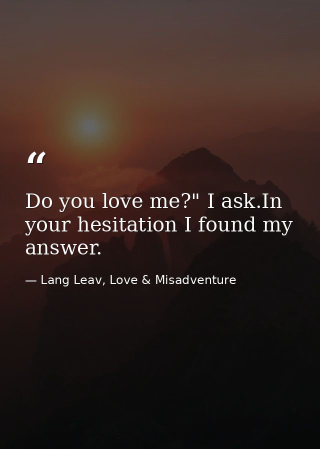 Do you love me?" I ask.In your hesitation I found my answer. — Lang Leav, Love & Misadventure
