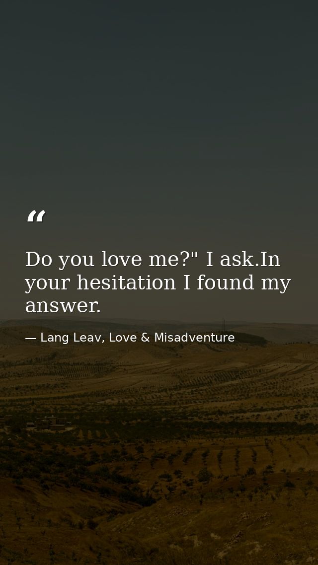 Do you love me?" I ask.In your hesitation I found my answer. — Lang Leav, Love & Misadventure