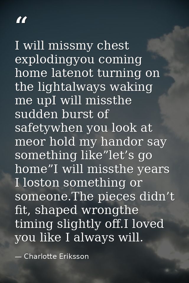 I will missmy chest explodingyou coming home latenot turning on the lightalways waking me upI will missthe sudden burst  — Charlotte Eriksson