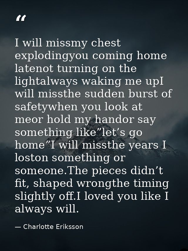 I will missmy chest explodingyou coming home latenot turning on the lightalways waking me upI will missthe sudden burst  — Charlotte Eriksson
