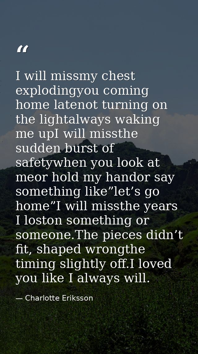I will missmy chest explodingyou coming home latenot turning on the lightalways waking me upI will missthe sudden burst  — Charlotte Eriksson