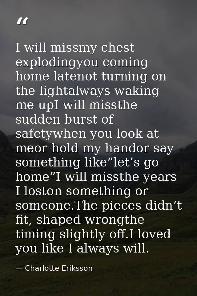 I will missmy chest explodingyou coming home latenot turning on the lightalways waking me upI will missthe sudden burst  — Charlotte Eriksson