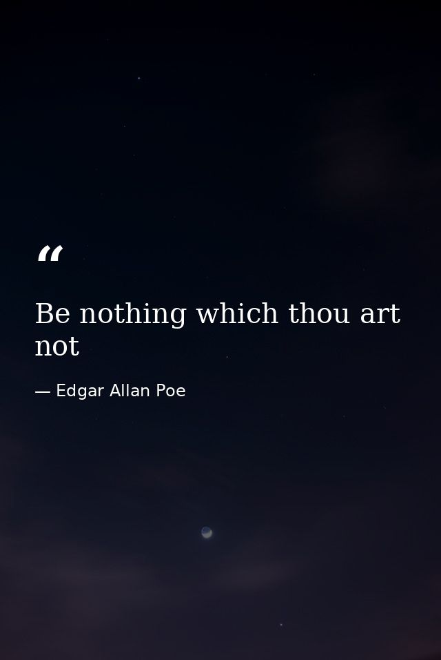 Be nothing which thou art not — Edgar Allan Poe