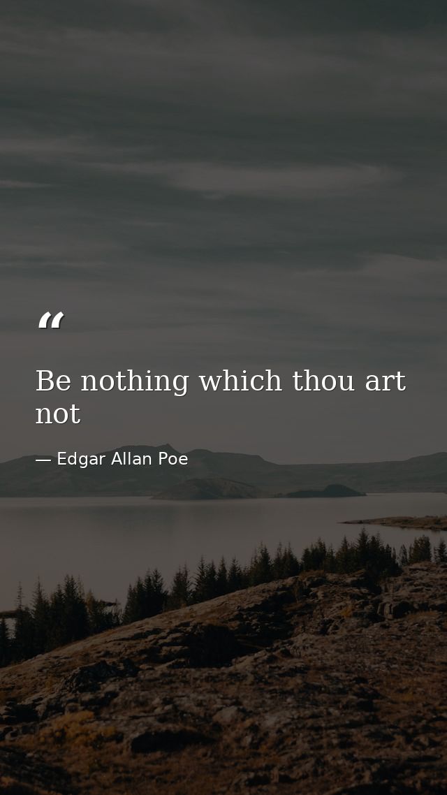 Be nothing which thou art not — Edgar Allan Poe