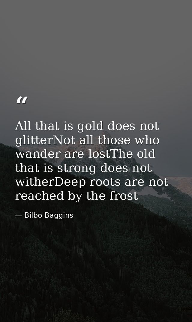 All that is gold does not glitterNot all those who wander are lostThe old that is strong does not witherDeep roots are n — Bilbo Baggins