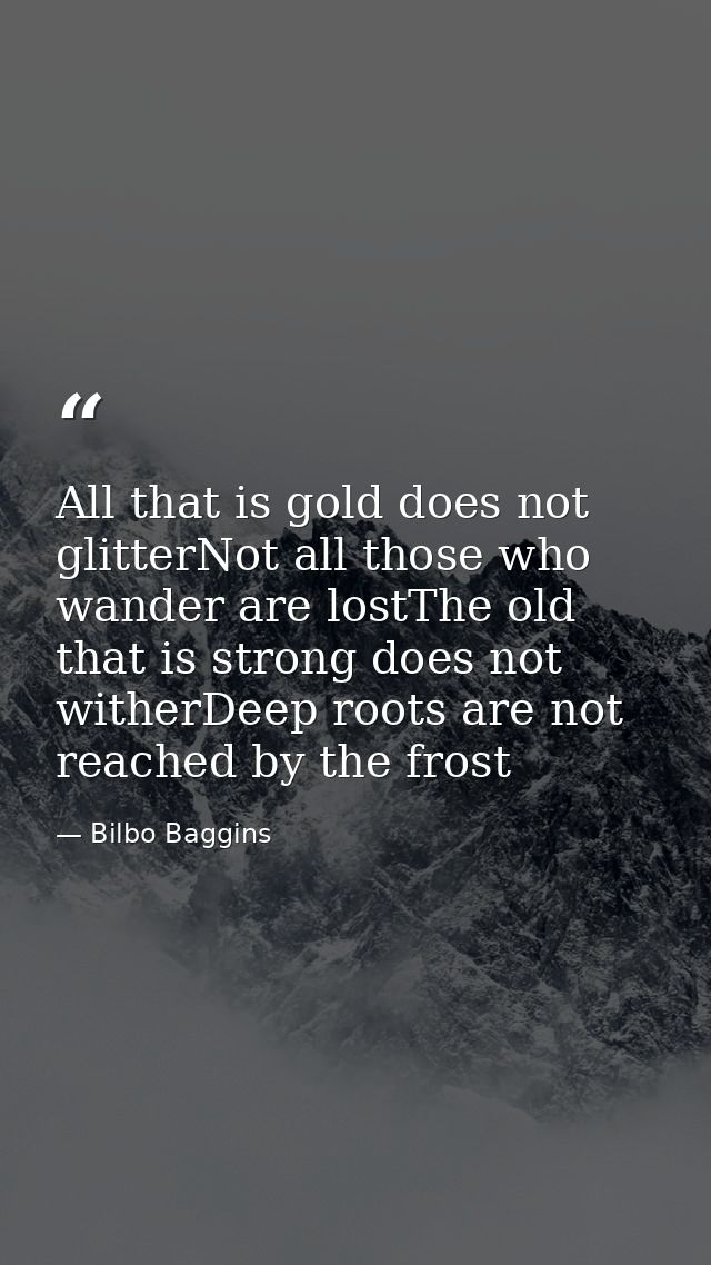 All that is gold does not glitterNot all those who wander are lostThe old that is strong does not witherDeep roots are n — Bilbo Baggins
