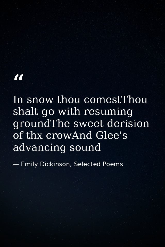 In snow thou comestThou shalt go with resuming groundThe sweet derision of thx crowAnd Glee's advancing sound — Emily Dickinson, Selected Poems