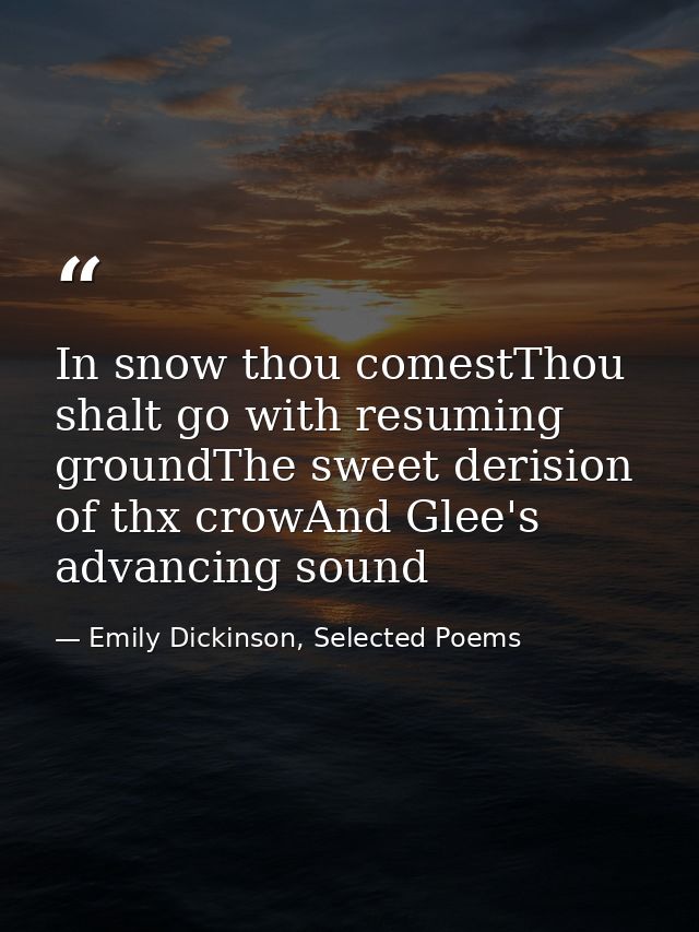 In snow thou comestThou shalt go with resuming groundThe sweet derision of thx crowAnd Glee's advancing sound — Emily Dickinson, Selected Poems