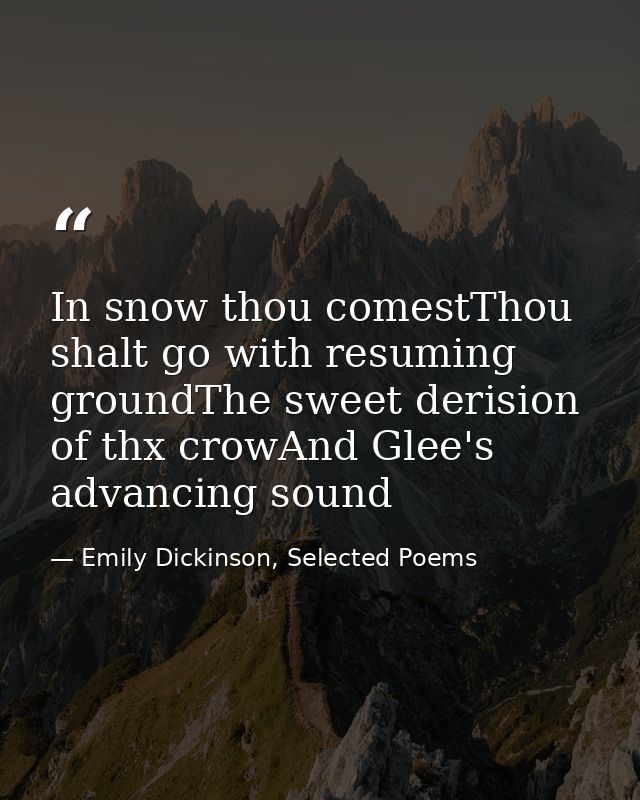 In snow thou comestThou shalt go with resuming groundThe sweet derision of thx crowAnd Glee's advancing sound — Emily Dickinson, Selected Poems