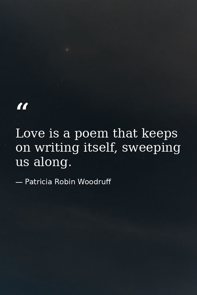 Love is a poem that keeps on writing itself, sweeping us along. — Patricia Robin Woodruff