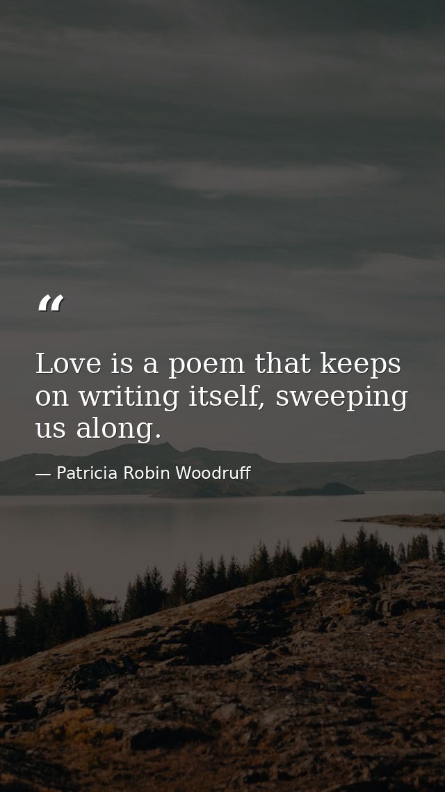 Love is a poem that keeps on writing itself, sweeping us along. — Patricia Robin Woodruff
