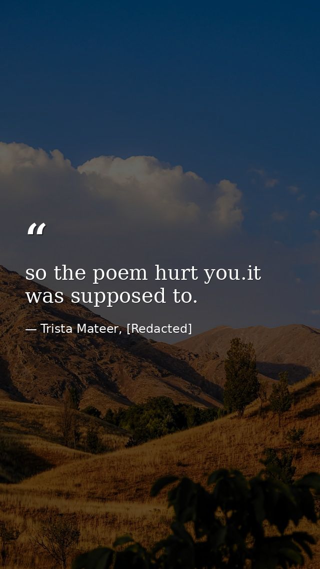 so the poem hurt you.it was supposed to. — Trista Mateer, [Redacted]