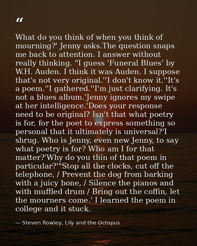 What do you think of when you think of mourning?' Jenny asks.The question snaps me back to attention. I answer without r — Steven Rowley, Lily and the Octopus