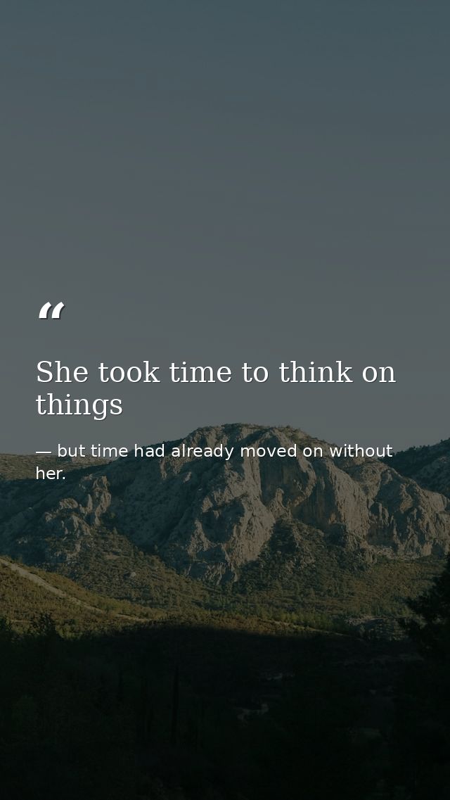 She took time to think on things — but time had already moved on without her.