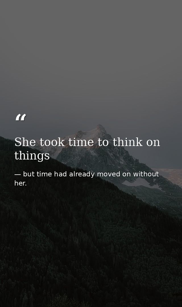 She took time to think on things — but time had already moved on without her.
