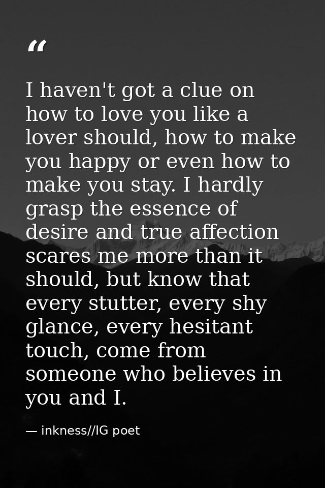 I haven't got a clue on how to love you like a lover should, how to make you happy or even how to make you stay. I hardl — inkness//IG poet