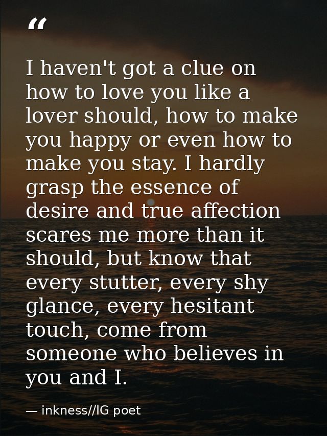 I haven't got a clue on how to love you like a lover should, how to make you happy or even how to make you stay. I hardl — inkness//IG poet
