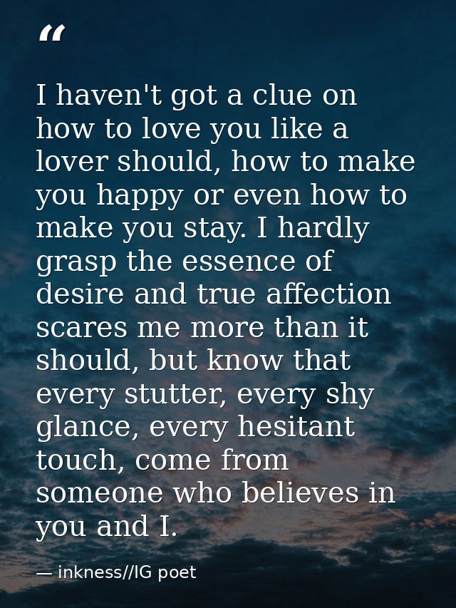 I haven't got a clue on how to love you like a lover should, how to make you happy or even how to make you stay. I hardl — inkness//IG poet