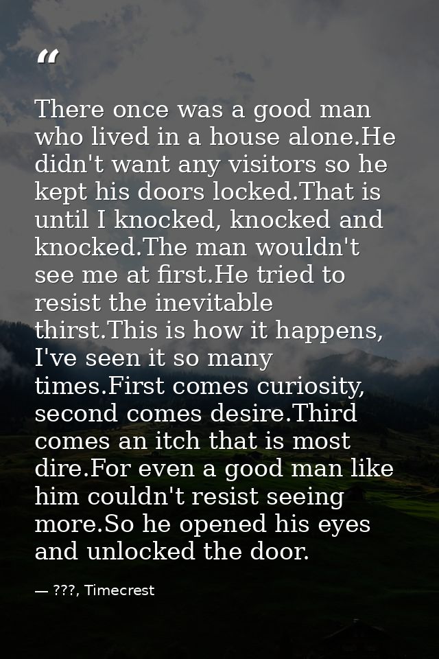 There once was a good man who lived in a house alone.He didn't want any visitors so he kept his doors locked.That is unt — ???, Timecrest