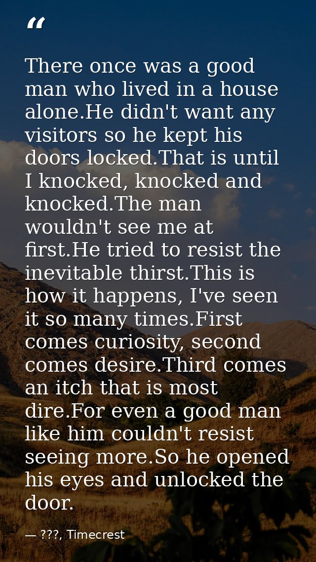 There once was a good man who lived in a house alone.He didn't want any visitors so he kept his doors locked.That is unt — ???, Timecrest