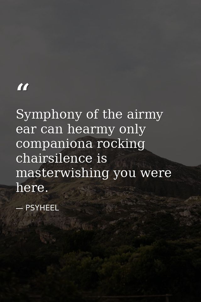 Symphony of the airmy ear can hearmy only companiona rocking chairsilence is masterwishing you were here. — PSYHEEL