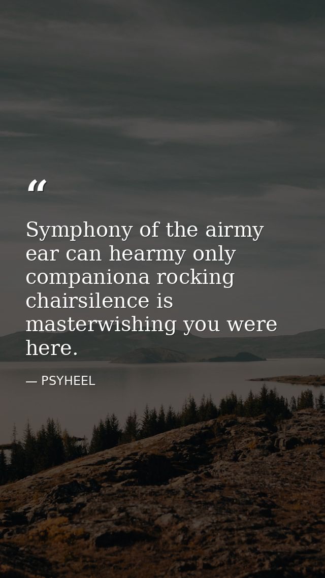 Symphony of the airmy ear can hearmy only companiona rocking chairsilence is masterwishing you were here. — PSYHEEL