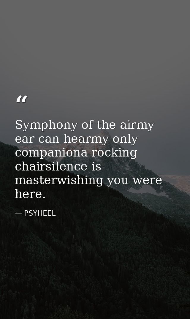 Symphony of the airmy ear can hearmy only companiona rocking chairsilence is masterwishing you were here. — PSYHEEL