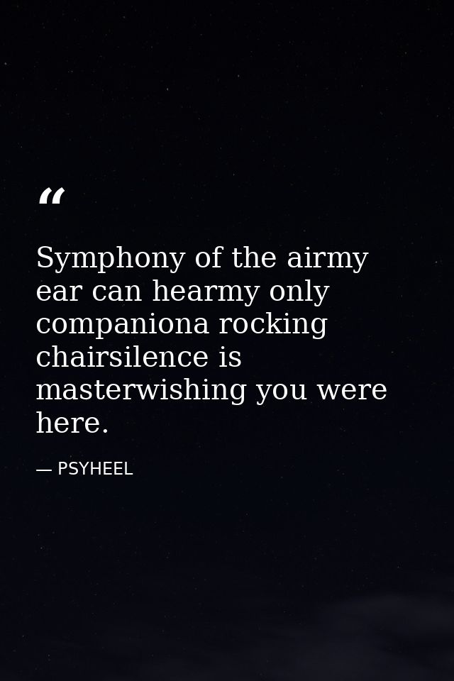 Symphony of the airmy ear can hearmy only companiona rocking chairsilence is masterwishing you were here. — PSYHEEL