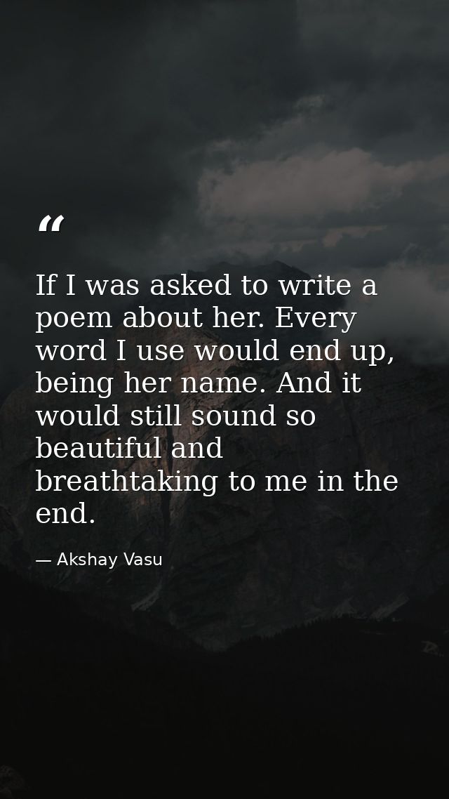If I was asked to write a poem about her. Every word I use would end up, being her name. And it would still sound so bea — Akshay Vasu