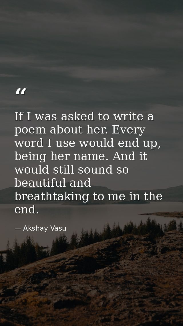 If I was asked to write a poem about her. Every word I use would end up, being her name. And it would still sound so bea — Akshay Vasu